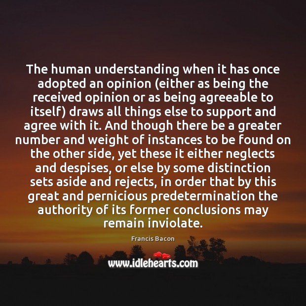 The human understanding when it has once adopted an opinion (either as Francis Bacon Picture Quote