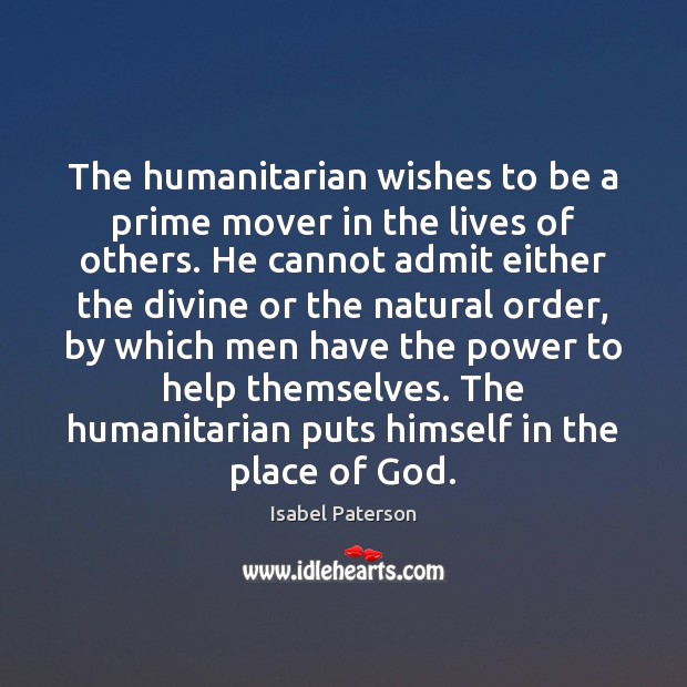The humanitarian wishes to be a prime mover in the lives of Isabel Paterson Picture Quote