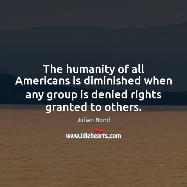 The humanity of all Americans is diminished when any group is denied Humanity Quotes Image