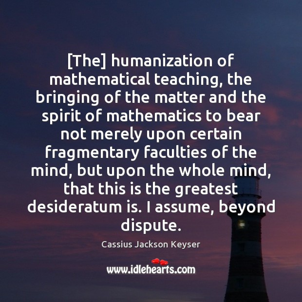 [The] humanization of mathematical teaching, the bringing of the matter and the Cassius Jackson Keyser Picture Quote
