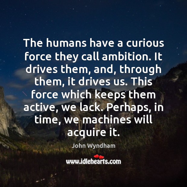 The humans have a curious force they call ambition. It drives them, John Wyndham Picture Quote