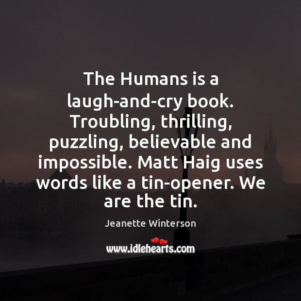 The Humans is a laugh-and-cry book. Troubling, thrilling, puzzling, believable and impossible. Jeanette Winterson Picture Quote