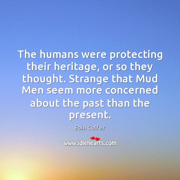 The humans were protecting their heritage, or so they thought. Strange that Eoin Colfer Picture Quote
