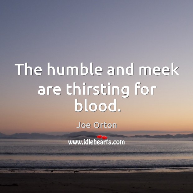The humble and meek are thirsting for blood. Joe Orton Picture Quote
