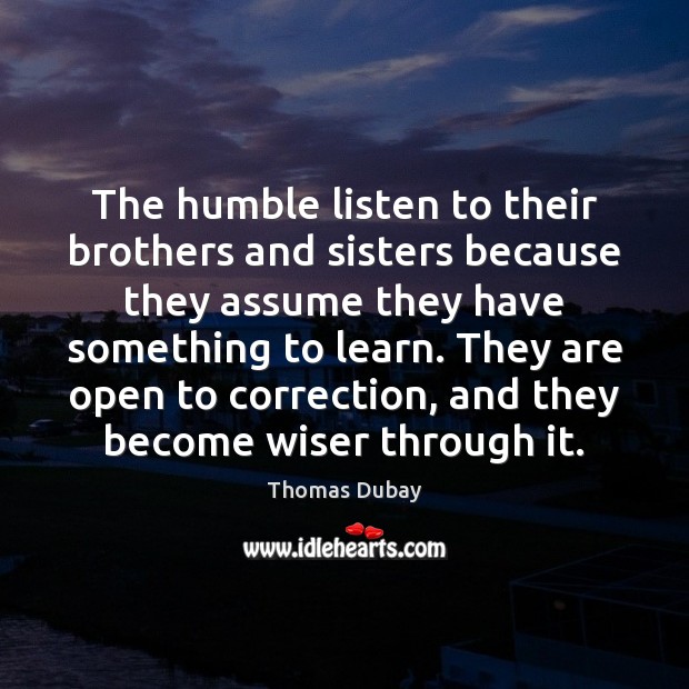 The humble listen to their brothers and sisters because they assume they Image