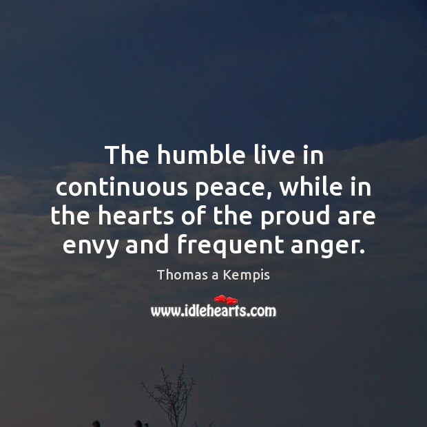 The humble live in continuous peace, while in the hearts of the Thomas a Kempis Picture Quote