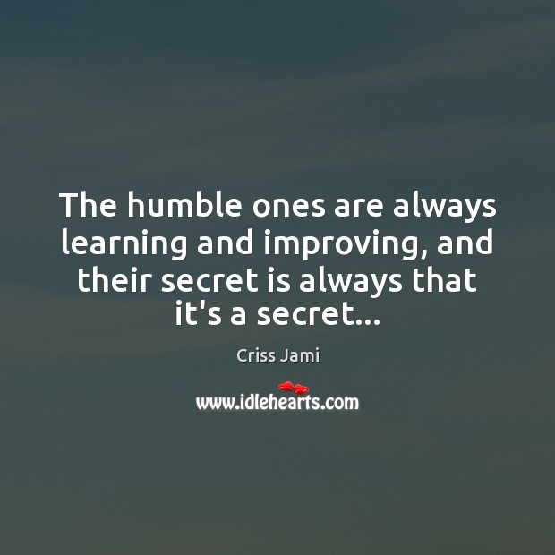 The humble ones are always learning and improving, and their secret is Criss Jami Picture Quote