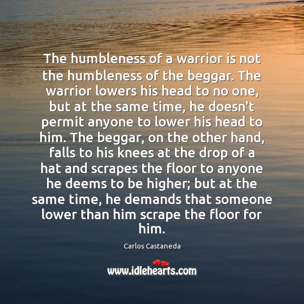The humbleness of a warrior is not the humbleness of the beggar. Image