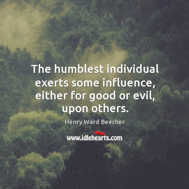The humblest individual exerts some influence, either for good or evil, upon others. Image