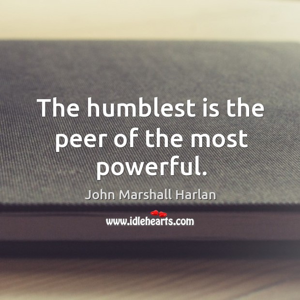The humblest is the peer of the most powerful. John Marshall Harlan Picture Quote