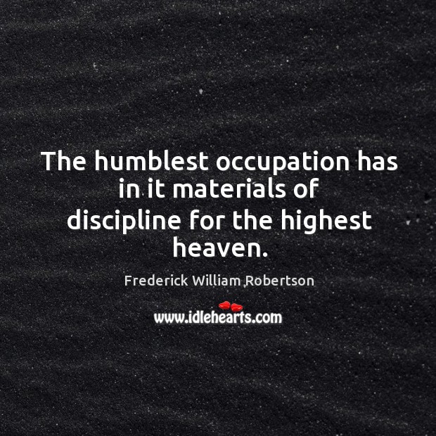 The humblest occupation has in it materials of discipline for the highest heaven. Image