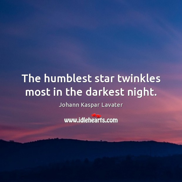 The humblest star twinkles most in the darkest night. Johann Kaspar Lavater Picture Quote
