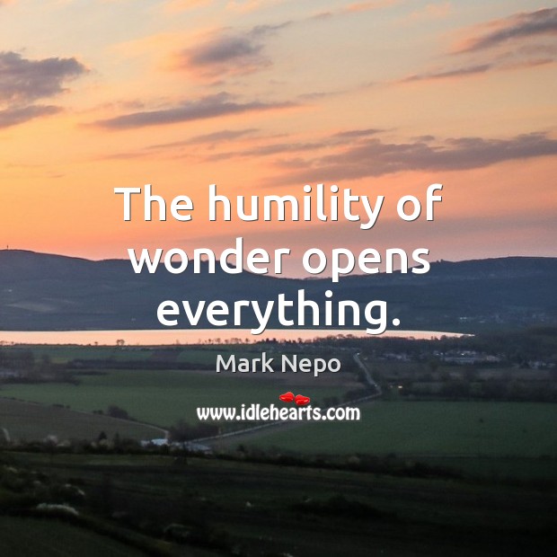 The humility of wonder opens everything. Mark Nepo Picture Quote