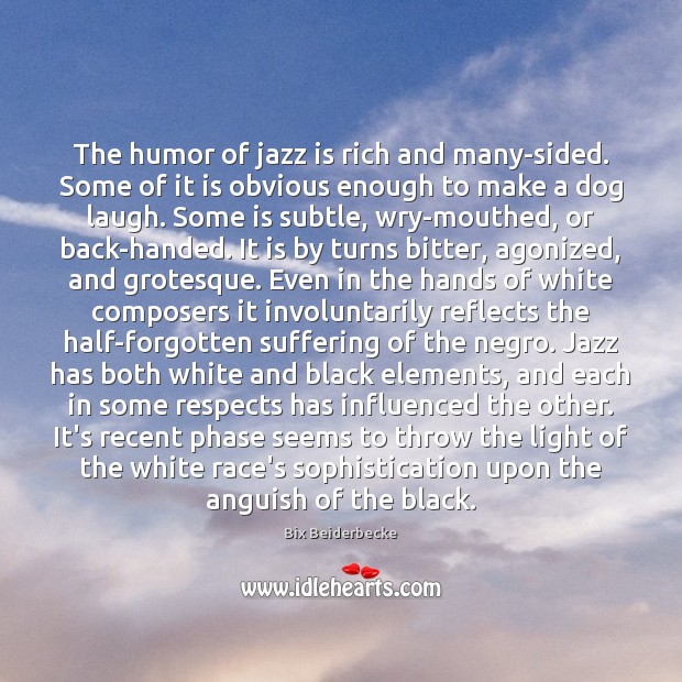 The humor of jazz is rich and many-sided. Some of it is Bix Beiderbecke Picture Quote