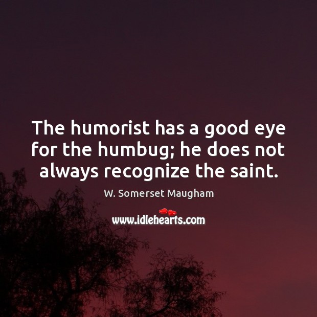 The humorist has a good eye for the humbug; he does not always recognize the saint. Image