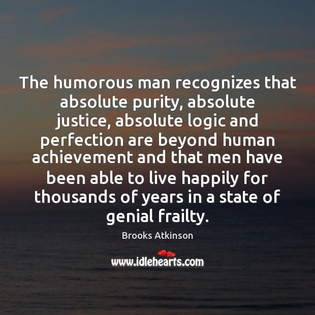 The humorous man recognizes that absolute purity, absolute justice, absolute logic and Brooks Atkinson Picture Quote