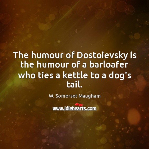 The humour of Dostoievsky is the humour of a barloafer who ties a kettle to a dog’s tail. Image