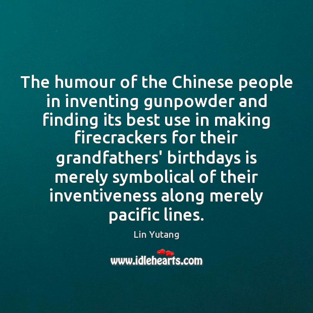 The humour of the Chinese people in inventing gunpowder and finding its Lin Yutang Picture Quote