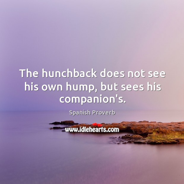 The hunchback does not see his own hump, but sees his companion’s. Image
