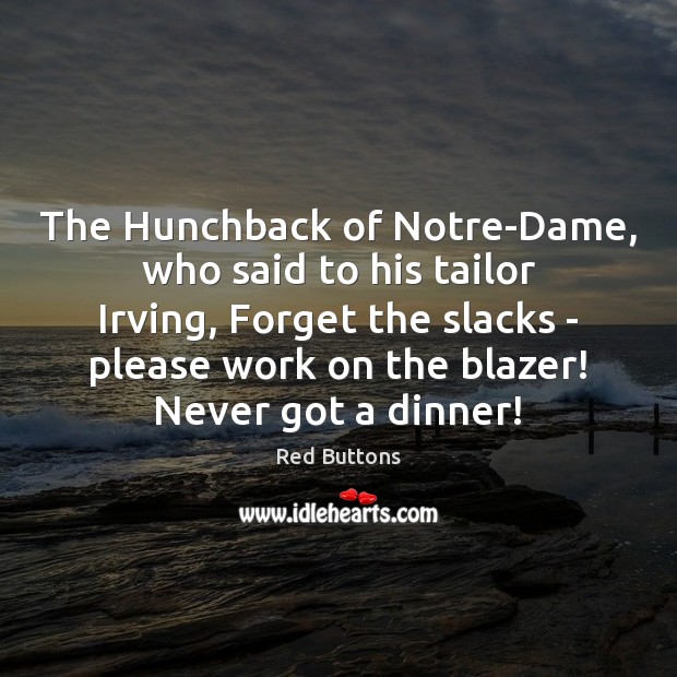 The Hunchback of Notre-Dame, who said to his tailor Irving, Forget the Red Buttons Picture Quote