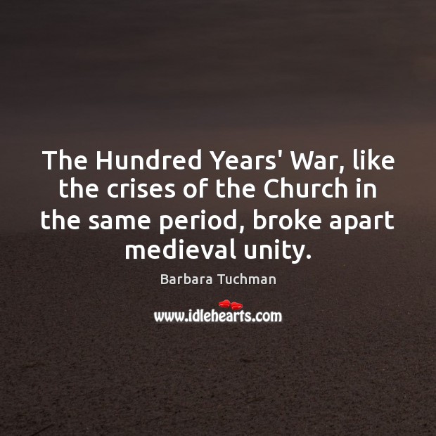 The Hundred Years’ War, like the crises of the Church in the 