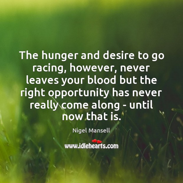 The hunger and desire to go racing, however, never leaves your blood Nigel Mansell Picture Quote