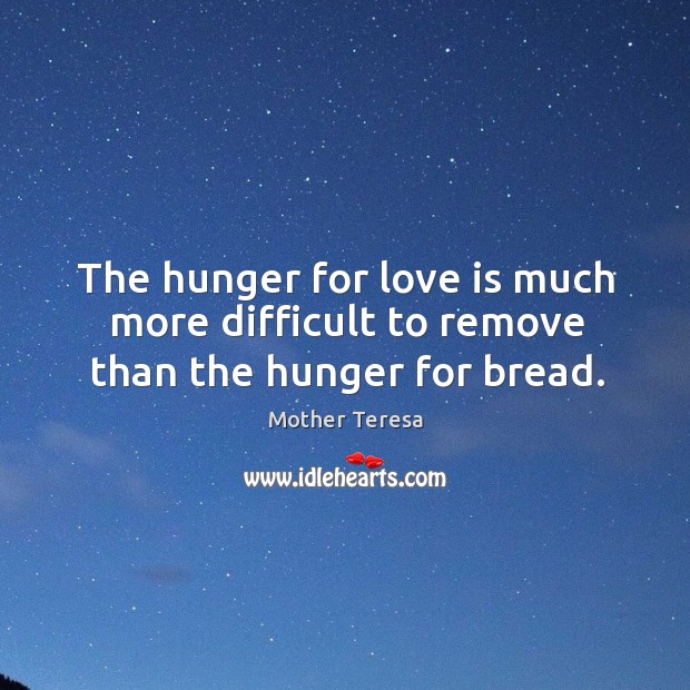 The hunger for love is much more difficult to remove than the hunger for bread. Mother Teresa Picture Quote