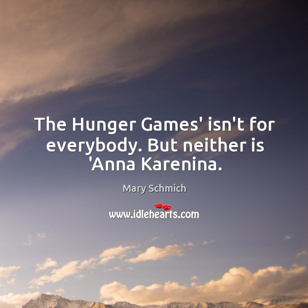 The Hunger Games’ isn’t for everybody. But neither is ‘Anna Karenina. Mary Schmich Picture Quote