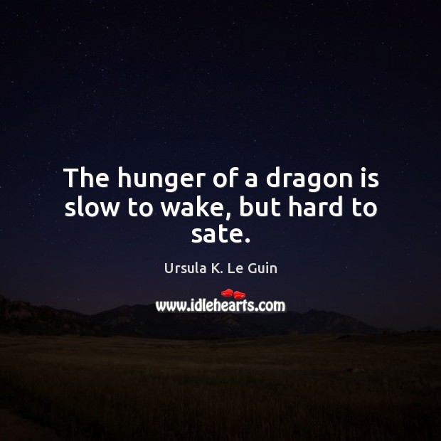 The hunger of a dragon is slow to wake, but hard to sate. Ursula K. Le Guin Picture Quote