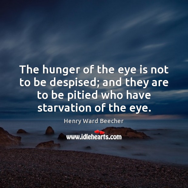 The hunger of the eye is not to be despised; and they Henry Ward Beecher Picture Quote