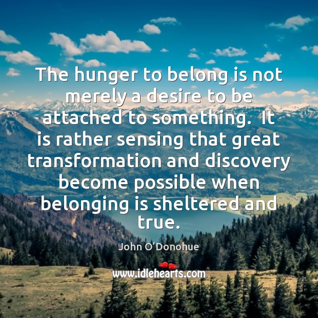 The hunger to belong is not merely a desire to be attached John O’Donohue Picture Quote