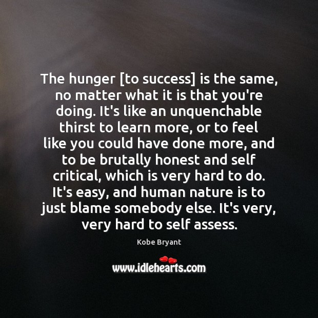 The hunger [to success] is the same, no matter what it is Kobe Bryant Picture Quote