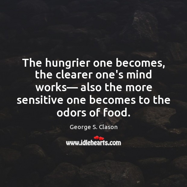 The hungrier one becomes, the clearer one’s mind works— also the more George S. Clason Picture Quote