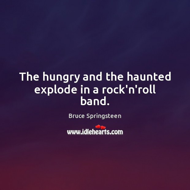 The hungry and the haunted explode in a rock’n’roll band. Bruce Springsteen Picture Quote