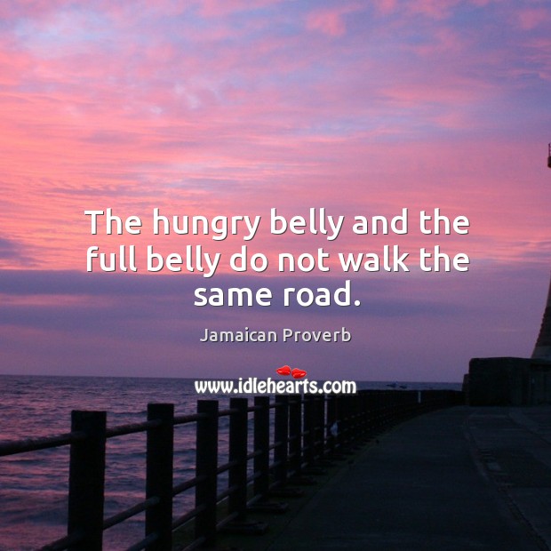 The hungry belly and the full belly do not walk the same road. Jamaican Proverbs Image