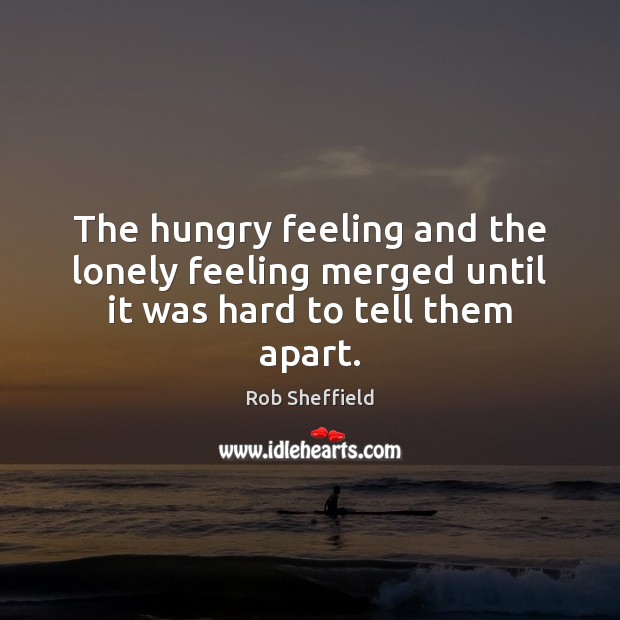 The hungry feeling and the lonely feeling merged until it was hard to tell them apart. Image