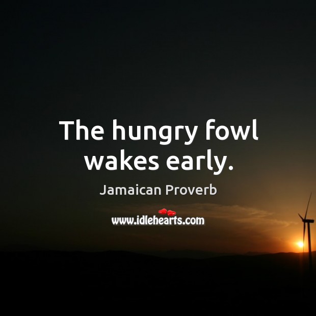 The hungry fowl wakes early. Jamaican Proverbs Image