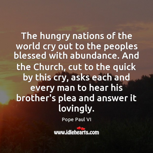 The hungry nations of the world cry out to the peoples blessed Pope Paul VI Picture Quote