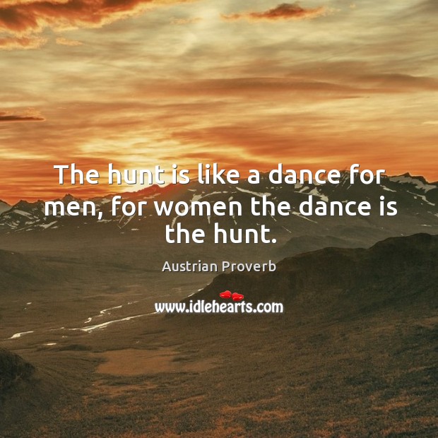 The hunt is like a dance for men, for women the dance is the hunt. Austrian Proverbs Image