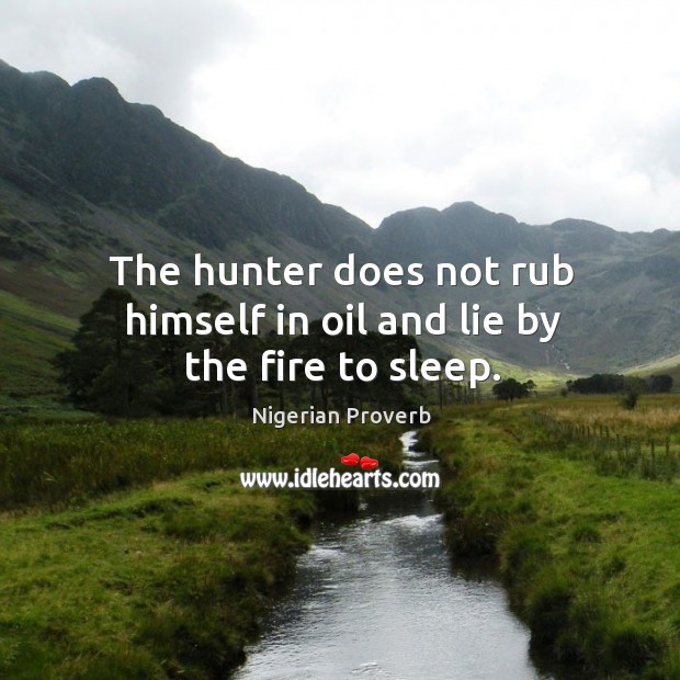 The hunter does not rub himself in oil and lie by the fire to sleep. Image
