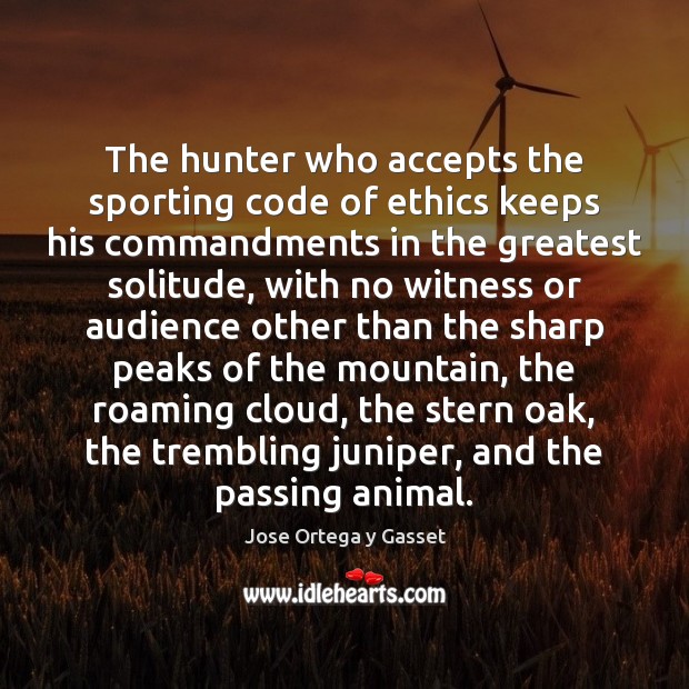 The hunter who accepts the sporting code of ethics keeps his commandments Jose Ortega y Gasset Picture Quote