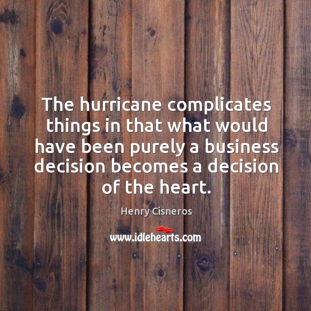 The hurricane complicates things in that what would have been purely a business Henry Cisneros Picture Quote