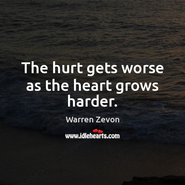 The hurt gets worse as the heart grows harder. Hurt Quotes Image
