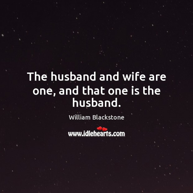 The husband and wife are one, and that one is the husband. William Blackstone Picture Quote