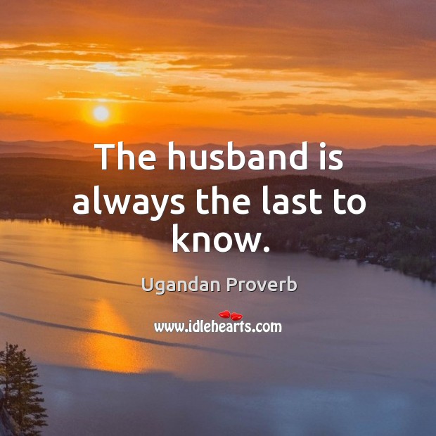 The husband is always the last to know. Ugandan Proverbs Image