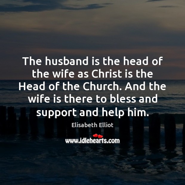 The husband is the head of the wife as Christ is the Elisabeth Elliot Picture Quote