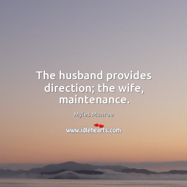 The husband provides direction; the wife, maintenance. Myles Munroe Picture Quote