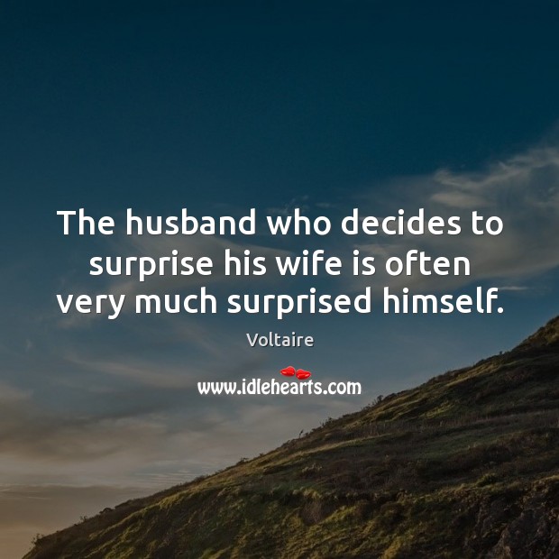 The husband who decides to surprise his wife is often very much surprised himself. Voltaire Picture Quote