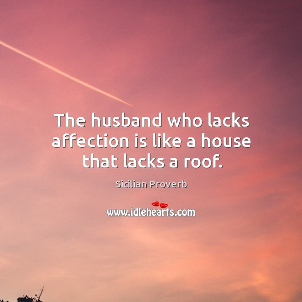 The husband who lacks affection is like a house that lacks a roof. Sicilian Proverbs Image
