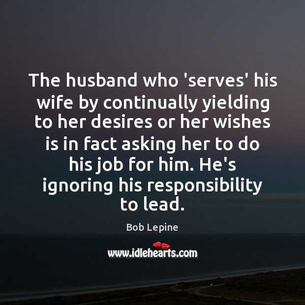 The husband who ‘serves’ his wife by continually yielding to her desires Image
